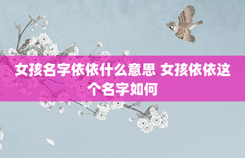 女孩名字依依什么意思 女孩依依这个名字如何
