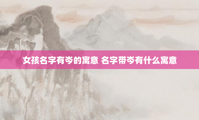 女孩名字有岑的寓意 名字带岑有什么寓意
