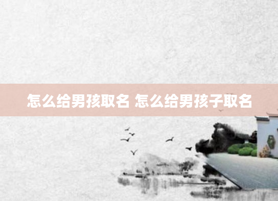 怎么给男孩取名 怎么给男孩子取名