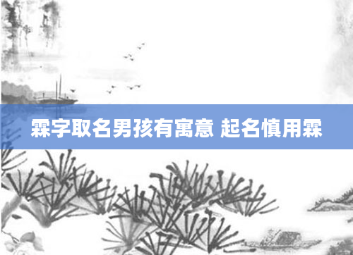 霖字取名男孩有寓意 起名慎用霖