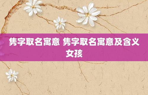 隽字取名寓意 隽字取名寓意及含义女孩
