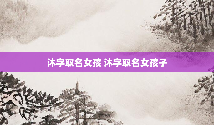 沐字取名女孩 沐字取名女孩子