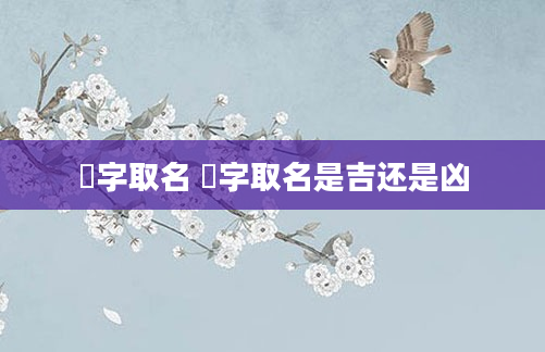 婳字取名 婳字取名是吉还是凶