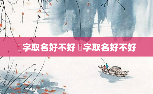 瑆字取名好不好 屴字取名好不好