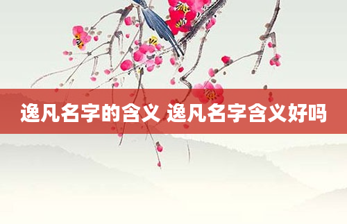 逸凡名字的含义 逸凡名字含义好吗
