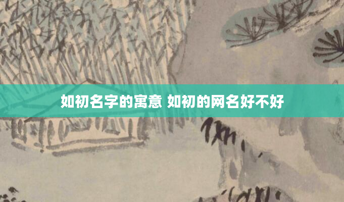 如初名字的寓意 如初的网名好不好