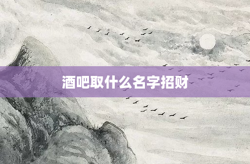 酒吧取什么名字招财