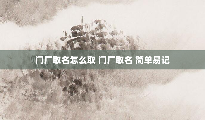 门厂取名怎么取 门厂取名 简单易记