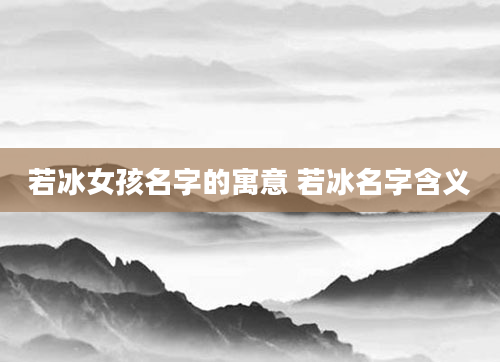 若冰女孩名字的寓意 若冰名字含义