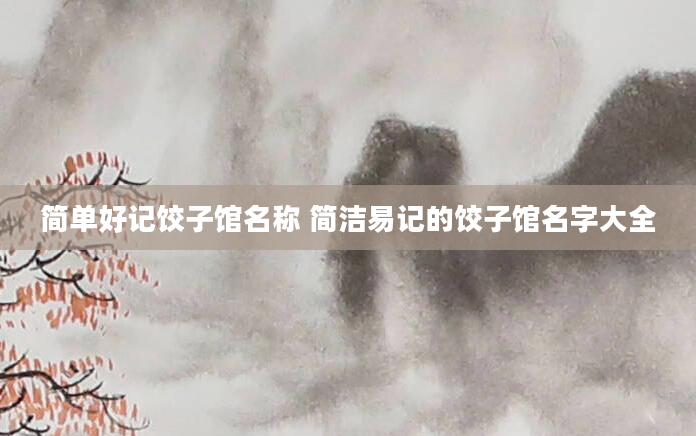 简单好记饺子馆名称 简洁易记的饺子馆名字大全