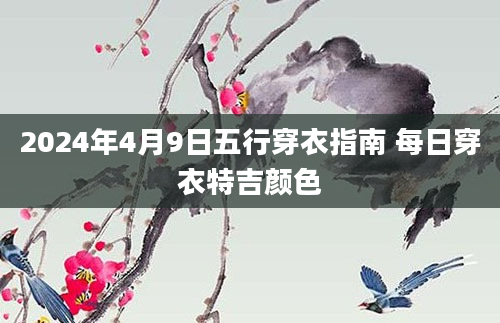 2024年4月9日五行穿衣指南 每日穿衣特吉颜色