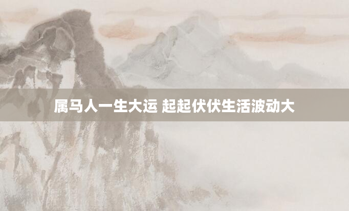 属马人一生大运 起起伏伏生活波动大