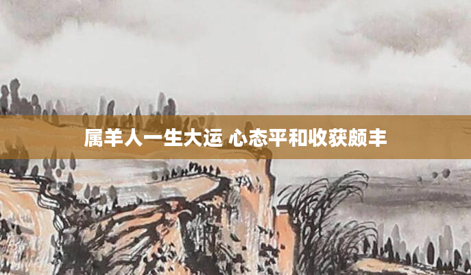 属羊人一生大运 心态平和收获颇丰