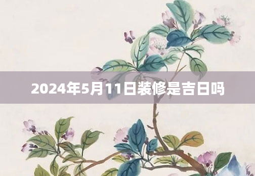 2024年5月11日装修是吉日吗
