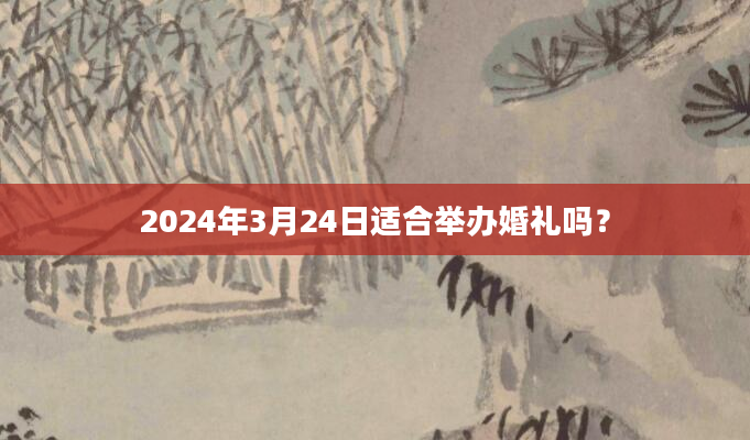2024年3月24日适合举办婚礼吗？