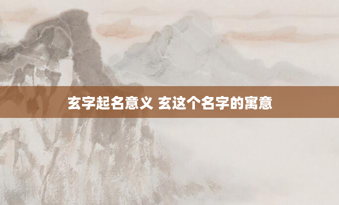 玄字起名意义 玄这个名字的寓意