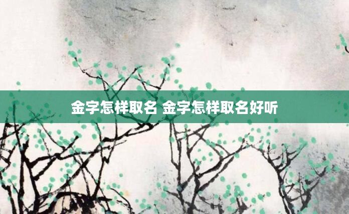 金字怎样取名 金字怎样取名好听
