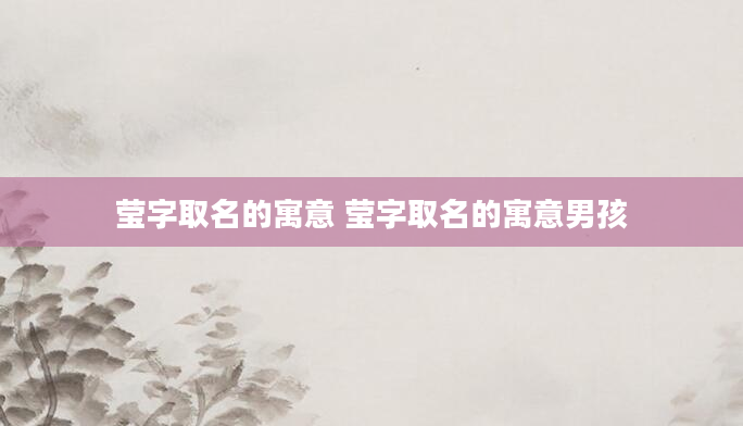 莹字取名的寓意 莹字取名的寓意男孩