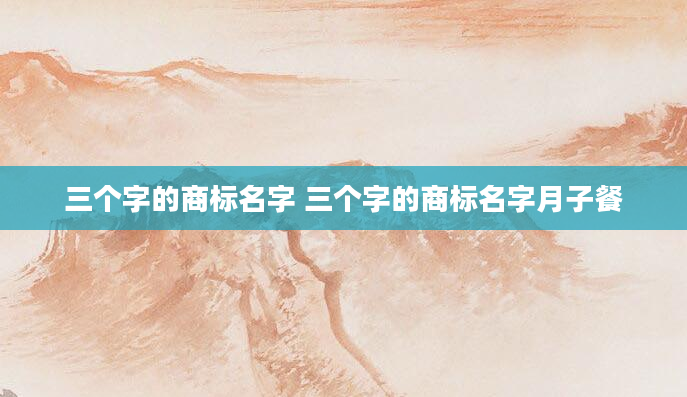 三个字的商标名字 三个字的商标名字月子餐