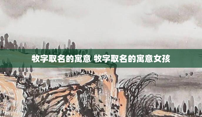 牧字取名的寓意 牧字取名的寓意女孩
