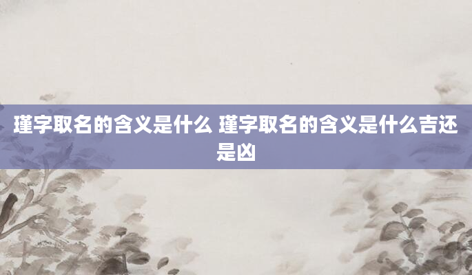 瑾字取名的含义是什么 瑾字取名的含义是什么吉还是凶