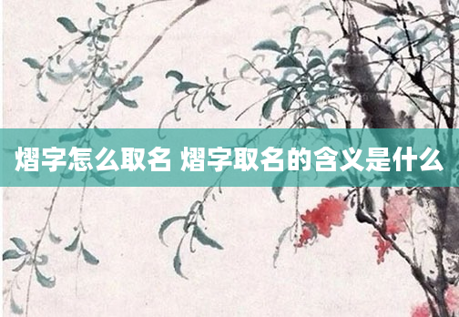 熠字怎么取名 熠字取名的含义是什么