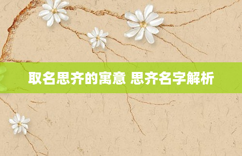 取名思齐的寓意 思齐名字解析