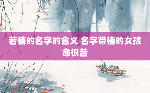 若楠的名字的含义 名字带楠的女孩命很苦