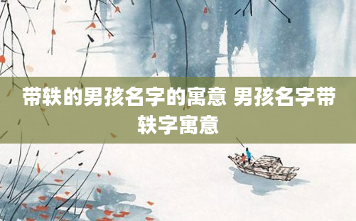 带轶的男孩名字的寓意 男孩名字带轶字寓意