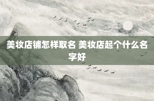 美妆店铺怎样取名 美妆店起个什么名字好
