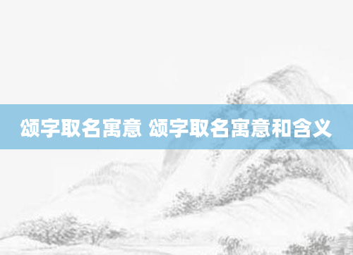 颂字取名寓意 颂字取名寓意和含义