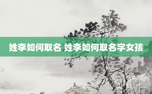 姓李如何取名 姓李如何取名字女孩