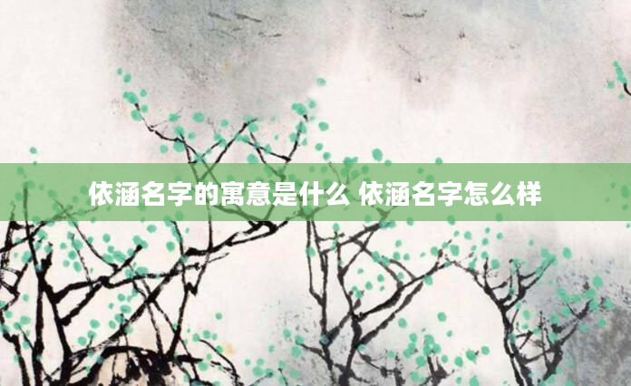 依涵名字的寓意是什么 依涵名字怎么样