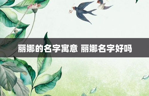 丽娜的名字寓意 丽娜名字好吗