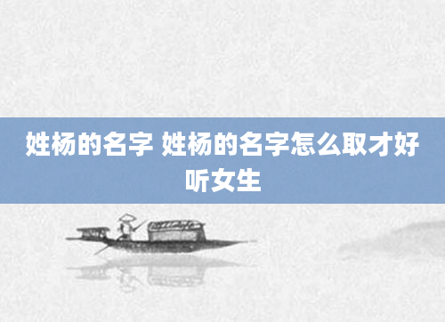 姓杨的名字 姓杨的名字怎么取才好听女生