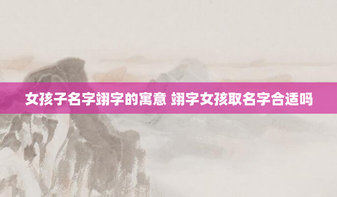 女孩子名字翊字的寓意 翊字女孩取名字合适吗
