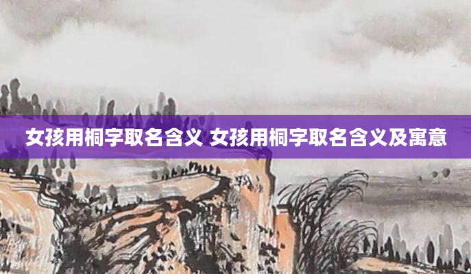 女孩用桐字取名含义 女孩用桐字取名含义及寓意
