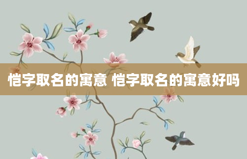 恺字取名的寓意 恺字取名的寓意好吗