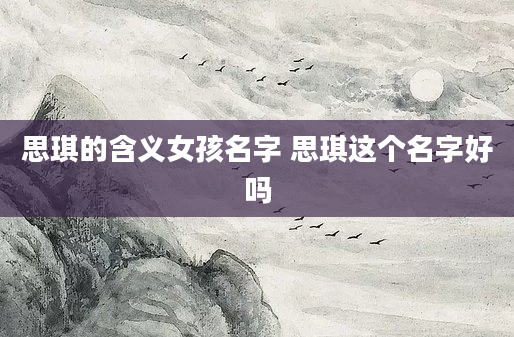 思琪的含义女孩名字 思琪这个名字好吗