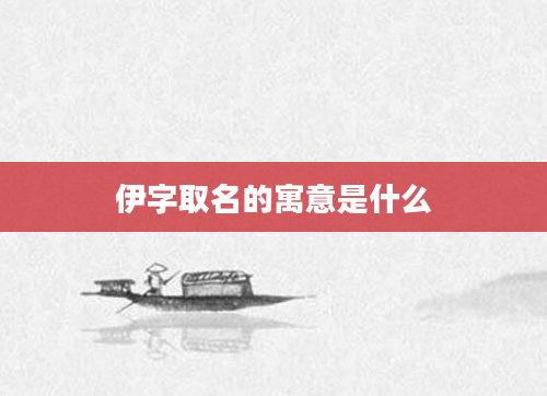 伊字取名的寓意是什么