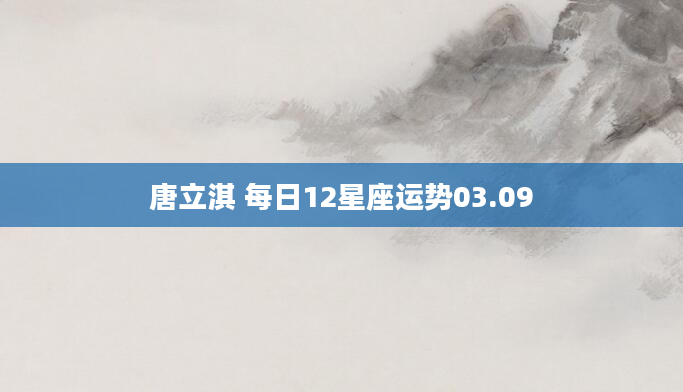 唐立淇 每日12星座运势03.09