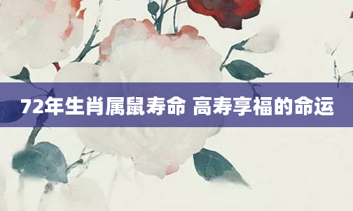 72年生肖属鼠寿命 高寿享福的命运