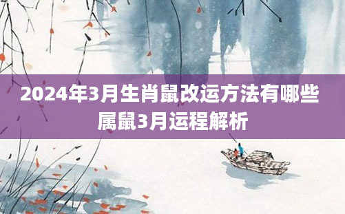 2024年3月生肖鼠改运方法有哪些 属鼠3月运程解析