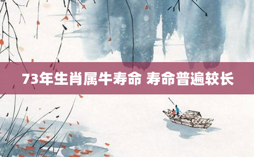 73年生肖属牛寿命 寿命普遍较长