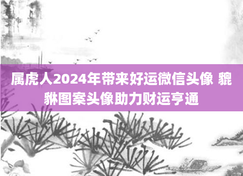 属虎人2024年带来好运微信头像 貔貅图案头像助力财运亨通