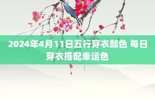 2024年4月11日五行穿衣颜色 每日穿衣搭配幸运色