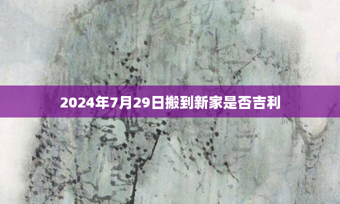 2024年7月29日搬到新家是否吉利