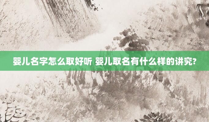 婴儿名字怎么取好听 婴儿取名有什么样的讲究?