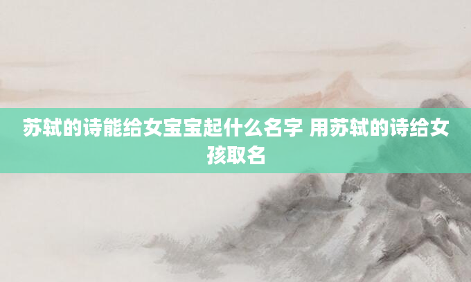 苏轼的诗能给女宝宝起什么名字 用苏轼的诗给女孩取名