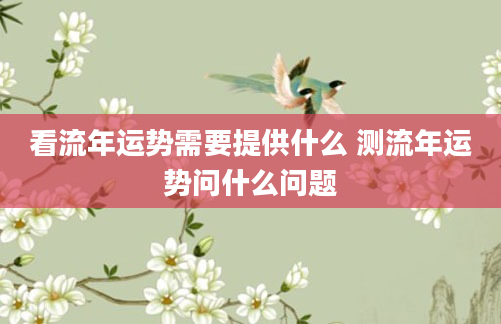 看流年运势需要提供什么 测流年运势问什么问题